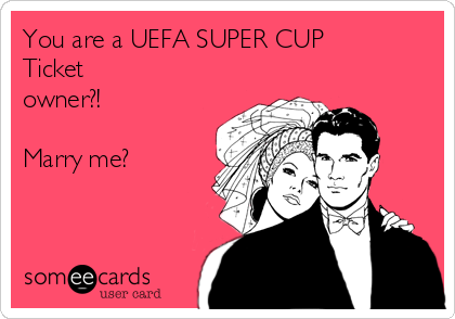 You are a UEFA SUPER CUP 
Ticket
owner?!

Marry me?