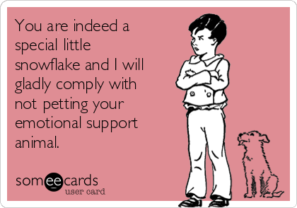 You are indeed a
special little
snowflake and I will
gladly comply with
not petting your
emotional support
animal.