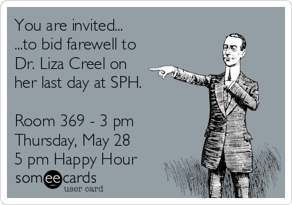 You are invited...
...to bid farewell to
Dr. Liza Creel on
her last day at SPH.

Room 369 - 3 pm 
Thursday, May 28
5 pm Happy Hour