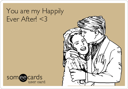 You are my Happily
Ever After! <3