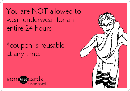 You are NOT allowed to
wear underwear for an
entire 24 hours.

*coupon is reusable
at any time.