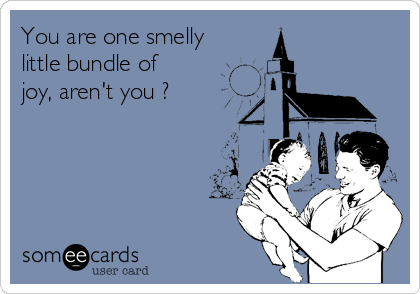 You are one smelly
little bundle of
joy, aren't you ?