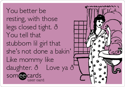 You better be
resting, with those
legs closed tight. 