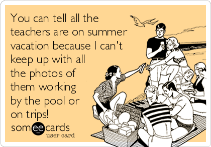 You can tell all the 
teachers are on summer
vacation because I can't
keep up with all
the photos of
them working
by the pool or
on trips! 