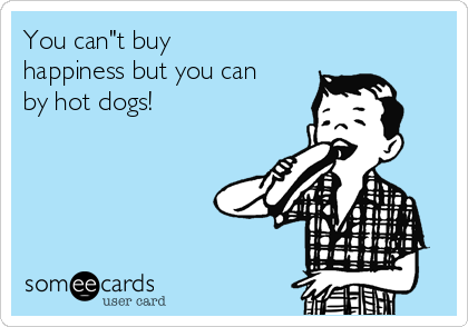 You can"t buy
happiness but you can
by hot dogs!