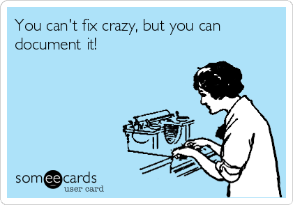 You can't fix crazy, but you can
document it!