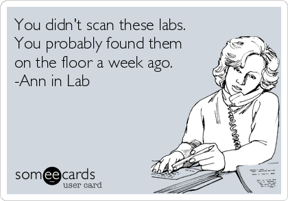 You didn't scan these labs.
You probably found them
on the floor a week ago. 
-Ann in Lab