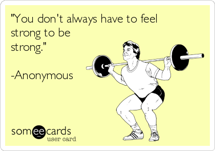 "You don't always have to feel
strong to be
strong."

-Anonymous