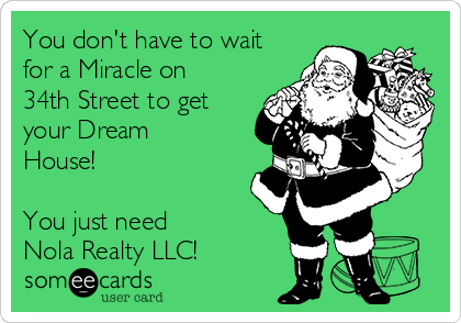 You don't have to wait
for a Miracle on
34th Street to get
your Dream
House!

You just need 
Nola Realty LLC!