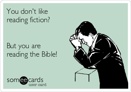 You don't like
reading fiction?


But you are
reading the Bible!