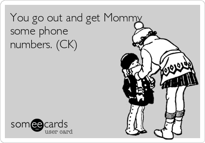 You go out and get Mommy
some phone
numbers. (CK)