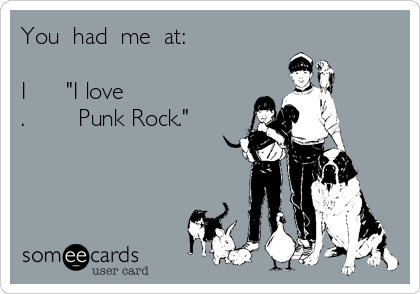 You  had  me  at:

I      "I love
.        Punk Rock."