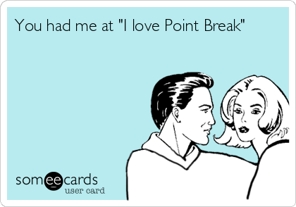 You had me at "I love Point Break"
