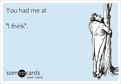 You had me at 

"I think".