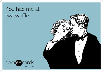 You had me at
twatwaffle