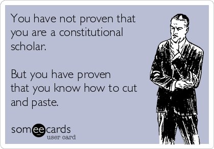 You have not proven that
you are a constitutional
scholar. 

But you have proven
that you know how to cut
and paste.  