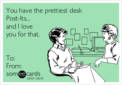 You have the prettiest desk
Post-Its... 
and I love
you for that. 


To: 
From: 
