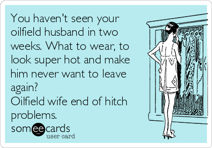 You haven't seen your
oilfield husband in two
weeks. What to wear, to
look super hot and make
him never want to leave
again? 
Oilfield wife end of hitch
problems.