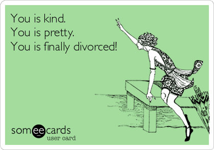 You is kind.
You is pretty.
You is finally divorced!