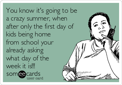 You know it's going to be
a crazy summer, when
after only the first day of
kids being home
from school your
already asking
what day of the
week it is!!! 