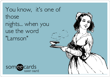 You know,  it's one of
those
nights... when you
use the word
"Lamson"