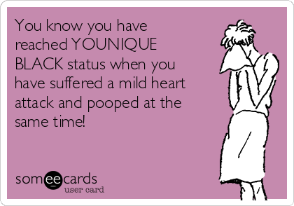 You know you have
reached YOUNIQUE
BLACK status when you
have suffered a mild heart 
attack and pooped at the
same time!