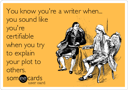 You know you're a writer when...
you sound like
you're
certifiable
when you try
to explain
your plot to
others.