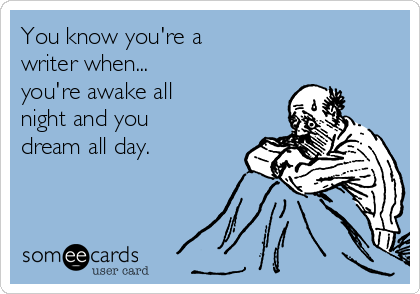 You know you're a 
writer when...
you're awake all 
night and you 
dream all day.