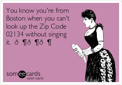 You know you're from
Boston when you can't
look up the Zip Code
02134 without singing
it.  ???