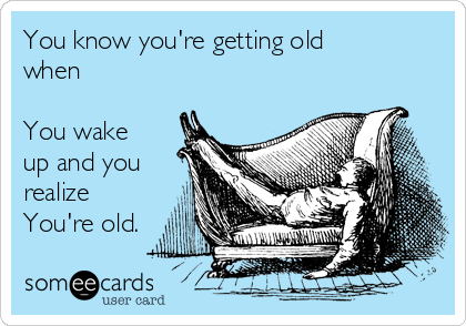 You know you're getting old
when

You wake
up and you
realize
You're old.