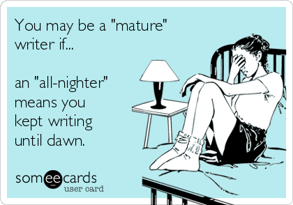 You may be a "mature"
writer if... 

an "all-nighter"
means you
kept writing
until dawn.