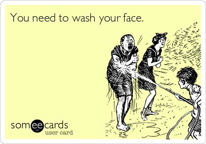 You need to wash your face.
