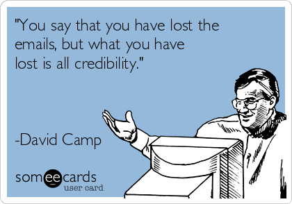 "You say that you have lost the
emails, but what you have
lost is all credibility."



-David Camp   