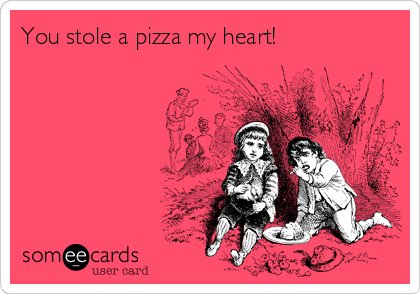 You stole a pizza my heart!