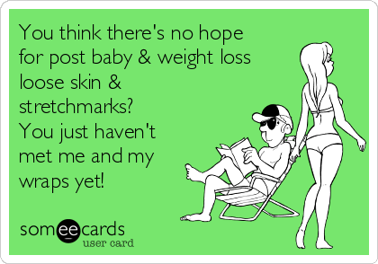 You think there's no hope
for post baby & weight loss 
loose skin &
stretchmarks?
You just haven't
met me and my
wraps yet!