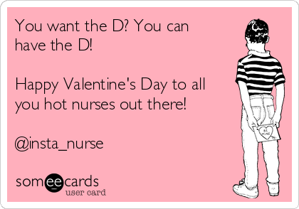 You want the D? You can
have the D! 

Happy Valentine's Day to all
you hot nurses out there!

@insta_nurse