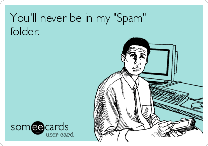 You'll never be in my "Spam"
folder.