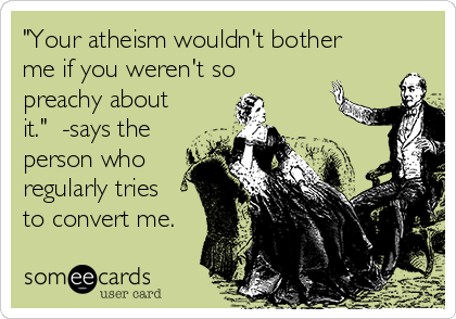 "Your atheism wouldn't bother
me if you weren't so
preachy about
it."  -says the
person who
regularly tries
to convert me.