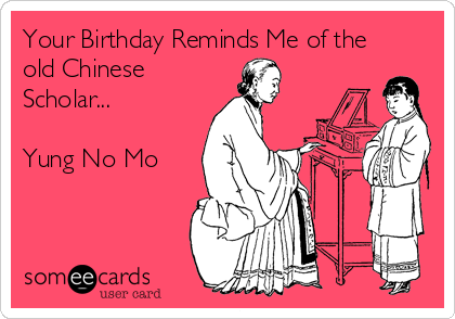 Your Birthday Reminds Me of the
old Chinese 
Scholar...

Yung No Mo