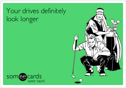 Your drives definitely
look longer 