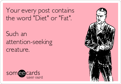 Your every post contains
the word "Diet" or "Fat".

Such an
attention-seeking
creature.

