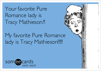 Your favorite Pure
Romance lady is
Tracy Mathieson?! 

My favorite Pure Romance
lady is Tracy Mathieson!!!!! 