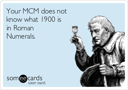 Your MCM does not
know what 1900 is
in Roman
Numerals.