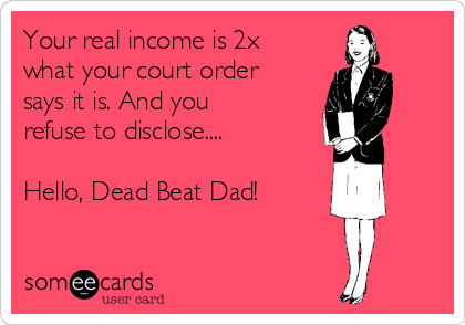 Your real income is 2x
what your court order
says it is. And you
refuse to disclose....

Hello, Dead Beat Dad!