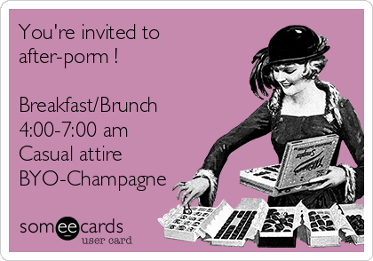 You're invited to
after-porm !

Breakfast/Brunch
4:00-7:00 am 
Casual attire 
BYO-Champagne