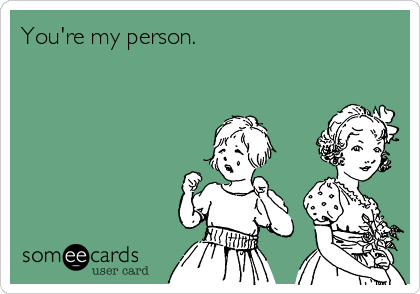 You're my person.