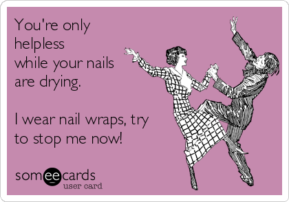 You're only
helpless
while your nails
are drying.

I wear nail wraps, try
to stop me now!