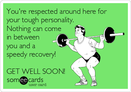 You're respected around here for
your tough personality.
Nothing can come
in between
you and a
speedy recovery!

GET WELL SOON!