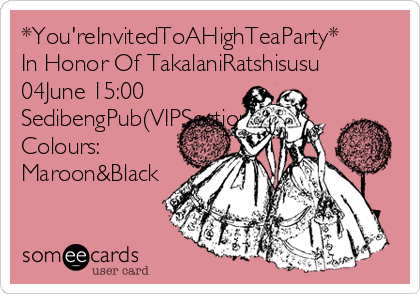 *You'reInvitedToAHighTeaParty*
In Honor Of TakalaniRatshisusu
04June 15:00
SedibengPub(VIPSection)
Colours:
Maroon&Black
