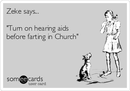 Zeke says...

"Turn on hearing aids
before farting in Church"